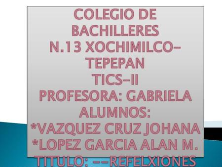 COLEGIO DE BACHILLERES TITULO: --REFELXIONES DE