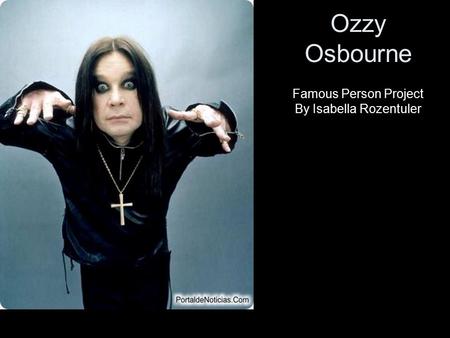 Ozzy Osbourne Famous Person Project By Isabella Rozentuler.