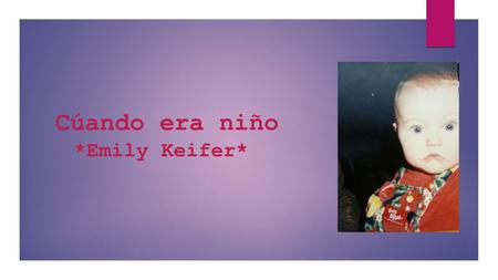 Cúando era niño *Emily Keifer*. Nací el trece de Mayo de 1998. Nací a los niños hospital de Akron. Nací a las cinco y uno en la mañana.