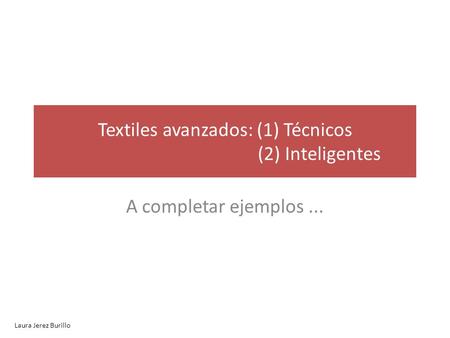 A completar ejemplos... Textiles avanzados: (1) Técnicos (2) Inteligentes Laura Jerez Burillo.