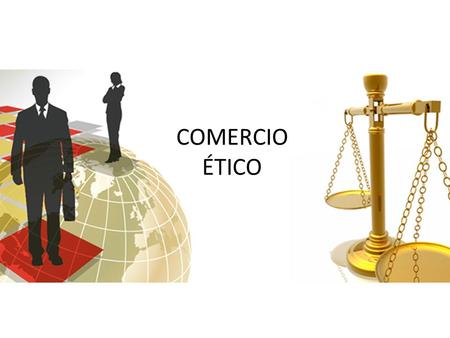 COMERCIO ÉTICO. ¿Comercio Ético? Significa que los minoristas, las marcas y sus proveedores deben asumir la responsabilidad de mejorar las condiciones.