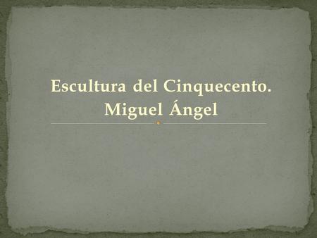 Escultura del Cinquecento. Miguel Ángel