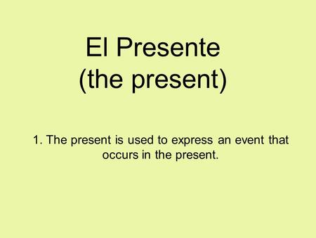 El Presente (the present) 1. The present is used to express an event that occurs in the present.