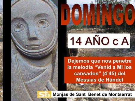 DOMINGO 14 AÑO c A Dejemos que nos penetre la melodía “Venid a Mi los cansados” (4’45) del Messías de Händel Monjas de Sant Benet de Montserrat.