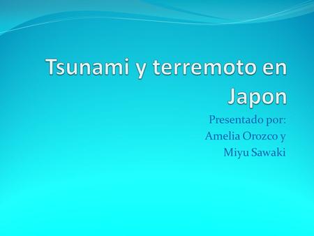 Presentado por: Amelia Orozco y Miyu Sawaki. Terremoto en Japon Un terremoto de magnitud 8.9 en la escala Richter ha golpeado la costa norte de Japón,