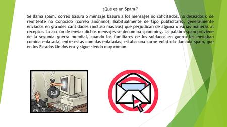 ¿Qué es un Spam ? Se llama spam, correo basura o mensaje basura a los mensajes no solicitados, no deseados o de remitente no conocido (correo anónimo),