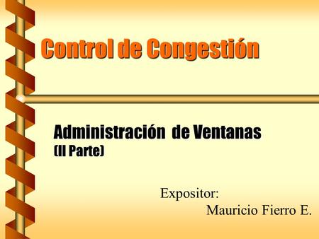 Control de Congestión Administración de Ventanas (II Parte) Expositor: Mauricio Fierro E.