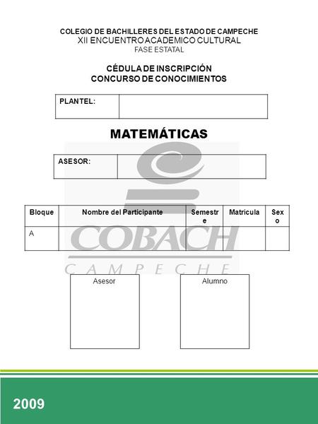 2009 COLEGIO DE BACHILLERES DEL ESTADO DE CAMPECHE XII ENCUENTRO ACADEMICO CULTURAL FASE ESTATAL CÉDULA DE INSCRIPCIÓN CONCURSO DE CONOCIMIENTOS PLANTEL: