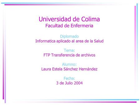 Universidad de Colima Facultad de Enfermeria Diplomado Informatica aplicado al area de la Salud Tema: FTP Transferencia de archivos Alumno: Laura Estela.