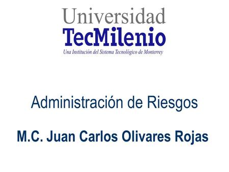 Una Institución creada por el Tecnológico de Monterrey Administración de Riesgos M.C. Juan Carlos Olivares Rojas.