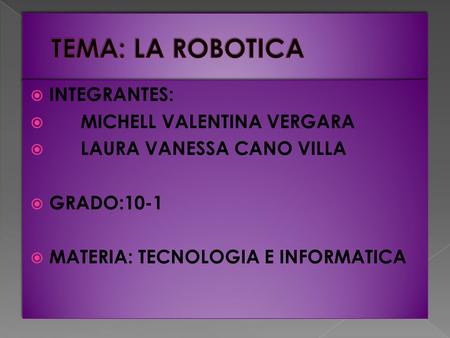  INTEGRANTES:  MICHELL VALENTINA VERGARA  LAURA VANESSA CANO VILLA  GRADO:10-1  MATERIA: TECNOLOGIA E INFORMATICA  INTEGRANTES:  MICHELL VALENTINA.