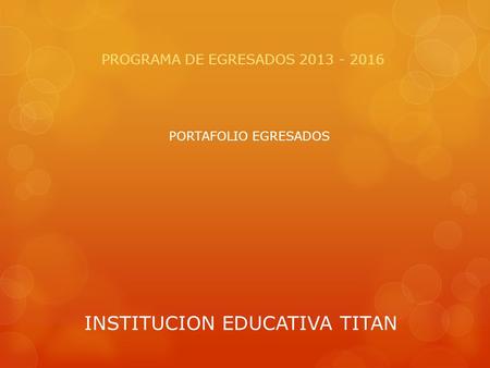 INSTITUCION EDUCATIVA TITAN PROGRAMA DE EGRESADOS 2013 - 2016 PORTAFOLIO EGRESADOS.