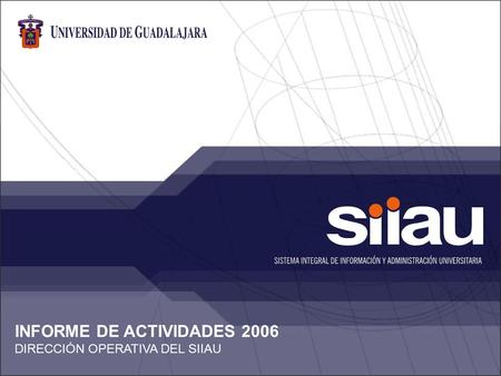 Sistema Integral de Información y Administración Universitaria INFORME DE ACTIVIDADES 2006 DIRECCIÓN OPERATIVA DEL SIIAU.