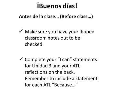 İBuenos días! Antes de la clase… (Before class…) Make sure you have your flipped classroom notes out to be checked. Complete your “I can” statements for.