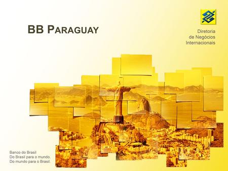 BB P ARAGUAY. Agenda - Histórico del BB en Paraguay - Internacionalización - Apoyo a Proyectos de Desarrollo Local - Líneas de financiamiento En Paraguay.