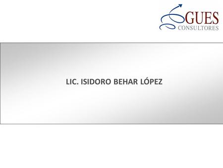 LIC. ISIDORO BEHAR LÓPEZ. ISIDORO BEHAR LÓPEZ Realizó sus estudios de Licenciado en Administración de Empresas y Licenciado en Relaciones Industriales.