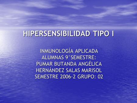 HIPERSENSIBILIDAD TIPO I INMUNOLOGÍA APLICADA ALUMNAS 9°SEMESTRE: PUMAR BUTANDA ANGÉLICA HERNÁNDEZ SALAS MARISOL SEMESTRE 2006-2 GRUPO: 02.