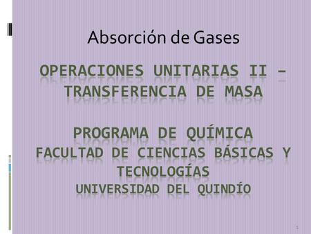 Absorción de Gases Operaciones Unitarias II – transferencia de masa programa de química facultad de ciencias básicas y tecnologías universidad del Quindío.