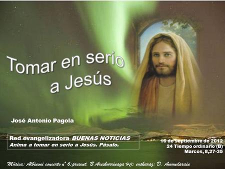 16 de septiembre de 2012 24 Tiempo ordinario (B) Marcos, 8,27-35 Red evangelizadora BUENAS NOTICIAS Anima a tomar en serio a Jesús. Pásalo. José Antonio.