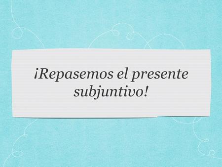 ¡Repasemos el presente subjuntivo!
