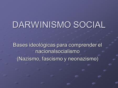 DARWINISMO SOCIAL Bases ideológicas para comprender el nacionalsocialismo (Nazismo, fascismo y neonazismo)