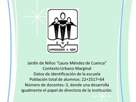 Jardín de Niños “Laura Méndez de Cuenca” Contexto Urbano Marginal Datos de identificación de la escuela Población total de alumnos: 22+2517=64 Número de.