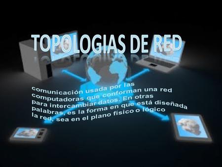 TOPOLOGIAS DE RED comunicación usada por las computadoras que conforman una red para intercambiar datos. En otras palabras, es la forma en que está diseñada.