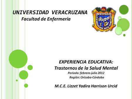 UNIVERSIDAD VERACRUZANA Facultad de Enfermería EXPERIENCIA EDUCATIVA: Trastornos de la Salud Mental Periodo: febrero-julio 2012 Región: Orizaba-Córdoba.