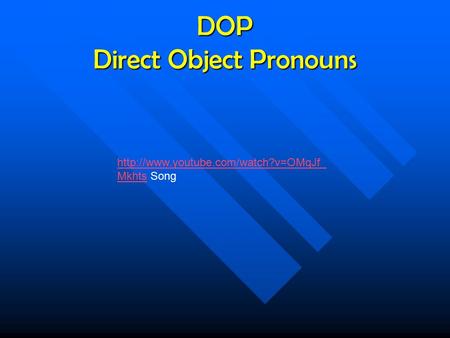 DOP Direct Object Pronouns  Mkhtshttp://www.youtube.com/watch?v=OMqJf_ Mkhts Song.
