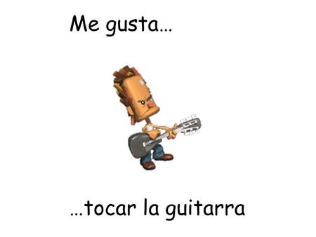 Me gusta… …tocar la guitarra.