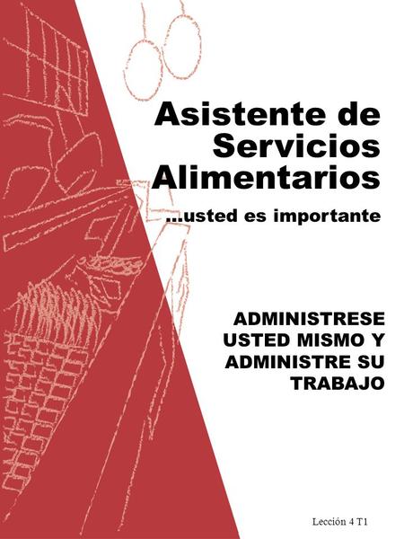 Lección 4 T1 Asistente de Servicios Alimentarios …usted es importante ADMINISTRESE USTED MISMO Y ADMINISTRE SU TRABAJO.