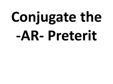 Conjugate the -AR- Preterit. Tú hablar hablaste Ellos escuchar Escucharon.