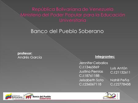 Banco del Pueblo Soberano profesor: Andrés García Integrantes: Jennifer Ceballos C.I:13465869 Justino Pernias C.I:18761188 Jeisabeth Soto C.I:236067118.