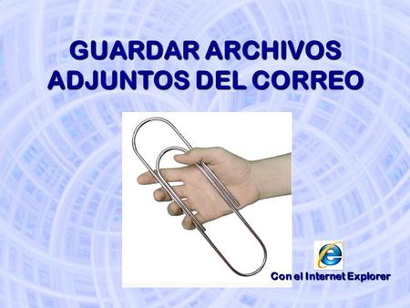 GUARDAR ARCHIVOS ADJUNTOS DEL CORREO Con el Internet Explorer.