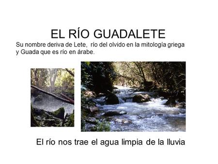 El río nos trae el agua limpia de la lluvia EL RÍO GUADALETE Su nombre deriva de Lete, río del olvido en la mitología griega y Guada que es río en árabe.