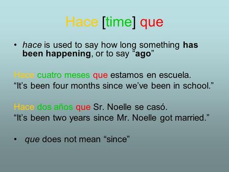 Hace [time] que hace is used to say how long something has been happening, or to say “ago” Hace cuatro meses que estamos en escuela. “It’s been four months.