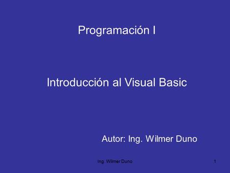 Ing. Wilmer Duno1 Programación I Autor: Ing. Wilmer Duno Introducción al Visual Basic.