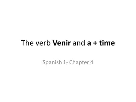 The verb Venir and a + time Spanish 1- Chapter 4.
