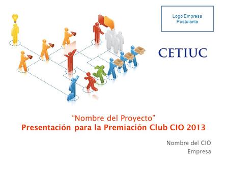 “Nombre del Proyecto” Presentación para la Premiación Club CIO 2013 Nombre del CIO Empresa Logo Empresa Postulante.