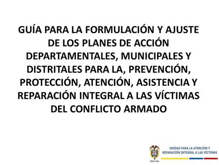 Guía para la formulación y ajuste de los Planes de Acción DEPARTAMENTALES, Municipales Y DISTRITALES para la, Prevención, protección, Atención, Asistencia.