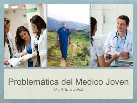Problemática del Medico Joven Dr. Arturo Julca. Medico Joven Médicos con menos de 10 años de colegiatura. SERUMS Residencia Medica Post Grado CAS Nombramiento?