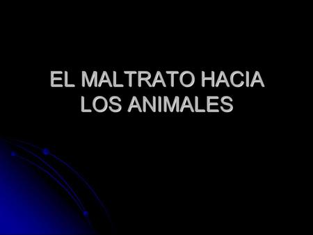 EL MALTRATO HACIA LOS ANIMALES. HIPOTESIS Actualmente muchos animales domésticos son abandonados por los dueños sin escrúpulos. Actualmente muchos animales.