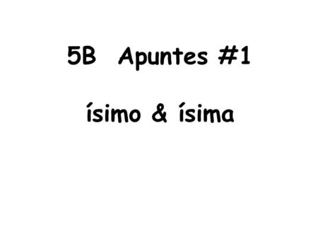 5B Apuntes #1 ísimo & ísima. MUY + adjective = ísimo or ísima Spelling rules: 1. If the adjective ends in an _____, _____, or _____ then drop the letter.