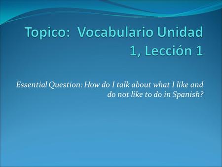 Essential Question: How do I talk about what I like and do not like to do in Spanish?