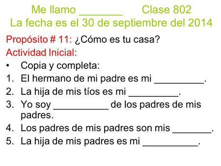 Me llamo _______Clase 802 La fecha es el 30 de septiembre del 2014 Propósito # 11: ¿Cómo es tu casa? Actividad Inicial: Copia y completa: 1.El hermano.