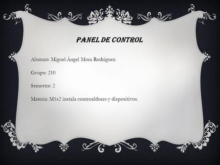 Panel de control Alumno: Miguel Ángel Mora Rodríguez. Grupo: 210 Semestre: 2 Materia: M1s2 instala controaldores y dispositivos.