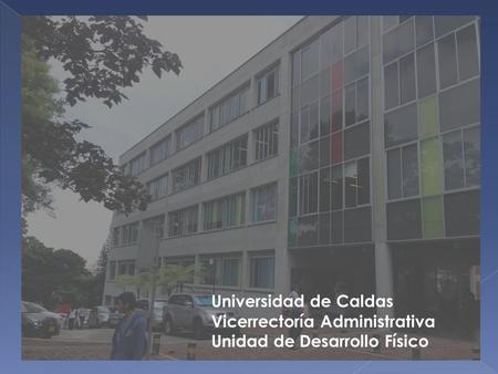 Universidad de Caldas Vicerrectoría Administrativa Unidad de Desarrollo Físico.