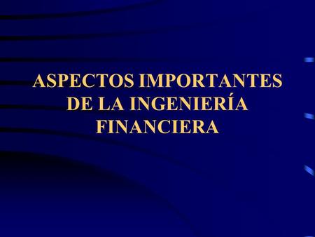ASPECTOS IMPORTANTES DE LA INGENIERÍA FINANCIERA