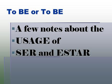 To BE or To BE  A few notes about the  USAGE of  SER and ESTAR.