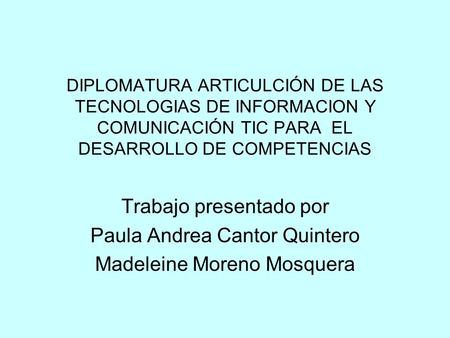 DIPLOMATURA ARTICULCIÓN DE LAS TECNOLOGIAS DE INFORMACION Y COMUNICACIÓN TIC PARA EL DESARROLLO DE COMPETENCIAS Trabajo presentado por Paula Andrea Cantor.